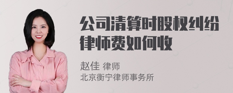 公司清算时股权纠纷律师费如何收