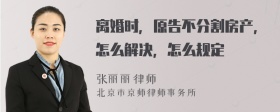 离婚时，原告不分割房产，怎么解决，怎么规定