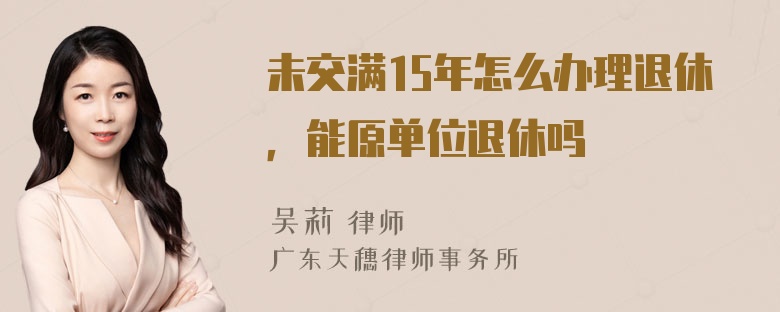 未交满15年怎么办理退休，能原单位退休吗