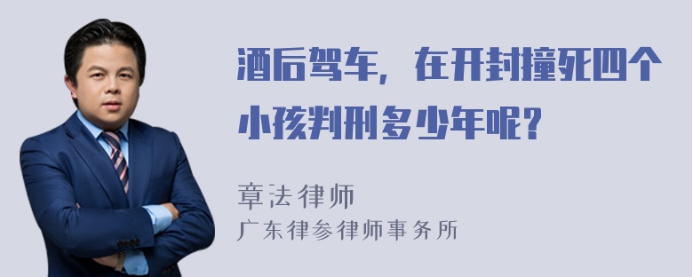 酒后驾车，在开封撞死四个小孩判刑多少年呢？