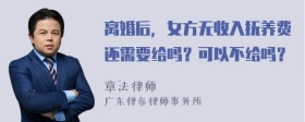 离婚后，女方无收入抚养费还需要给吗？可以不给吗？