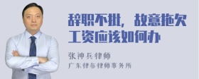 辞职不批，故意拖欠工资应该如何办