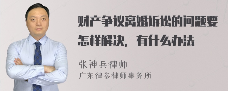 财产争议离婚诉讼的问题要怎样解决，有什么办法