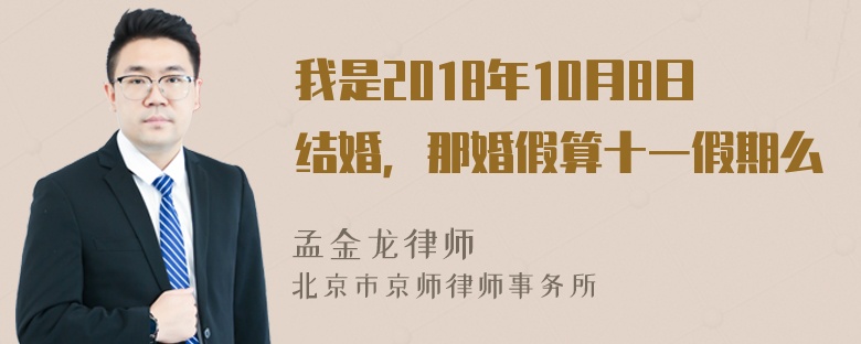 我是2018年10月8日结婚，那婚假算十一假期么