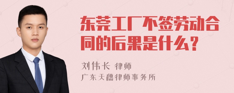 东莞工厂不签劳动合同的后果是什么？