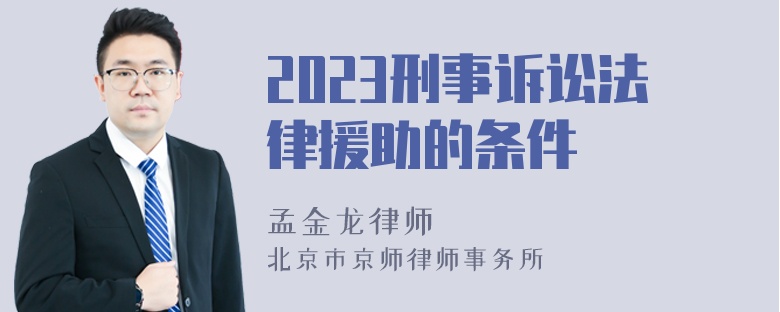 2023刑事诉讼法律援助的条件