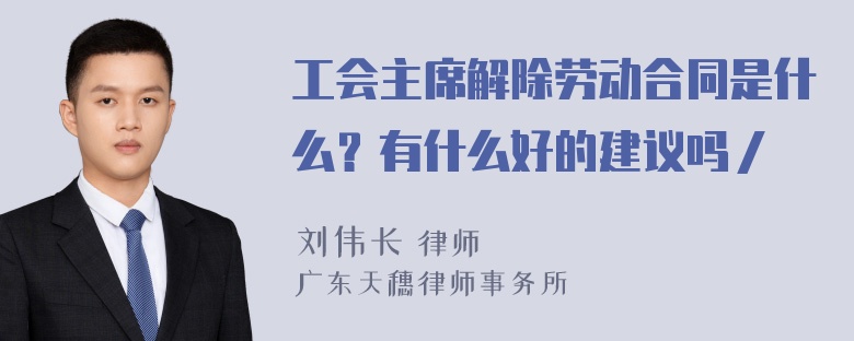 工会主席解除劳动合同是什么？有什么好的建议吗／