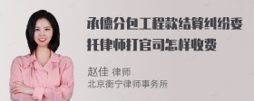 承德分包工程款结算纠纷委托律师打官司怎样收费