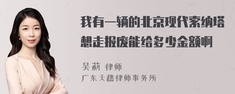 我有一辆的北京现代索纳塔想走报废能给多少金额啊