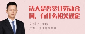 法人是否签订劳动合同，有什么相关规定