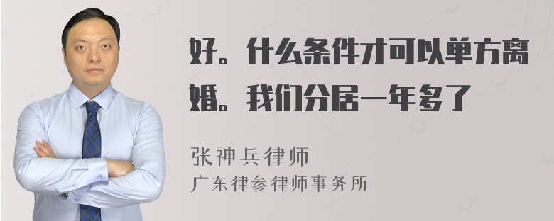 好。什么条件才可以单方离婚。我们分居一年多了