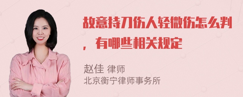 故意持刀伤人轻微伤怎么判，有哪些相关规定