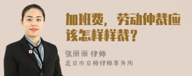 加班费，劳动仲裁应该怎样样裁？