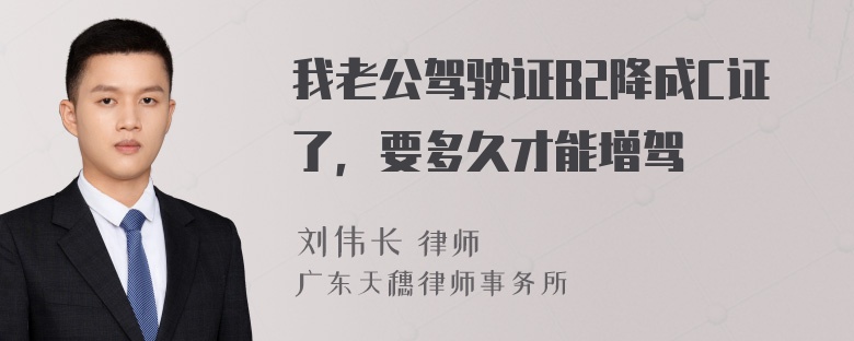 我老公驾驶证B2降成C证了，要多久才能增驾