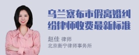 乌兰察布市假离婚纠纷律师收费最新标准