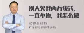 别人欠我两万块钱，一直不还，我怎么做