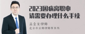 2023因病离职申请需要办理什么手续