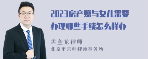 2023房产赠与女儿需要办理哪些手续怎么样办