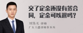 交了定金还没有签合同，定金可以退吗？