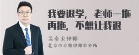 我要退学，老师一拖再拖，不想让我退