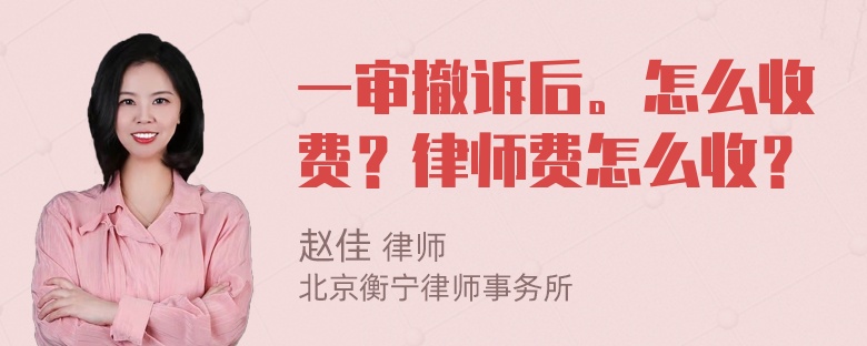 一审撤诉后。怎么收费？律师费怎么收？