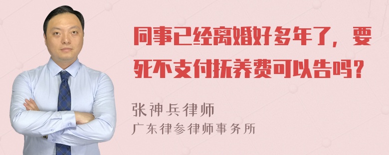 同事已经离婚好多年了，要死不支付抚养费可以告吗？