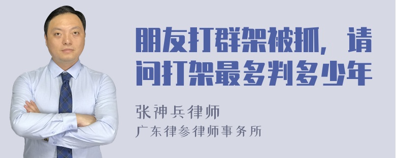 朋友打群架被抓，请问打架最多判多少年