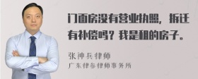 门面房没有营业执照，拆迁有补偿吗？我是租的房子。