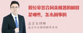 假公章签合同卖机器的解释是哪些，怎么回事的