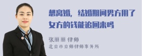 想离婚，结婚期间男方用了女方的钱能追回来吗