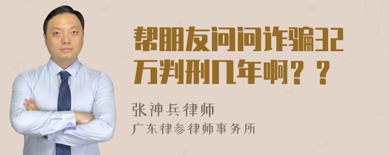 帮朋友问问诈骗32万判刑几年啊？？