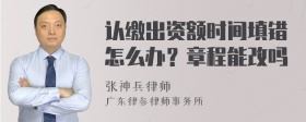 认缴出资额时间填错怎么办？章程能改吗