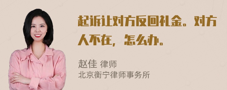 起诉让对方反回礼金。对方人不在，怎么办。