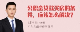 公积金贷款买房的条件，应该怎么解决？