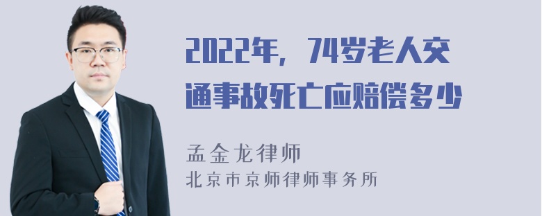 2022年，74岁老人交通事故死亡应赔偿多少