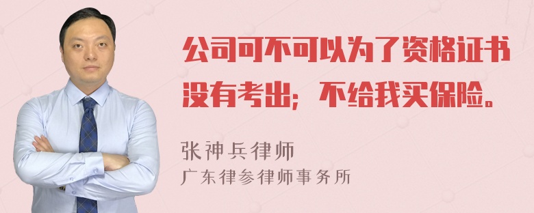 公司可不可以为了资格证书没有考出；不给我买保险。