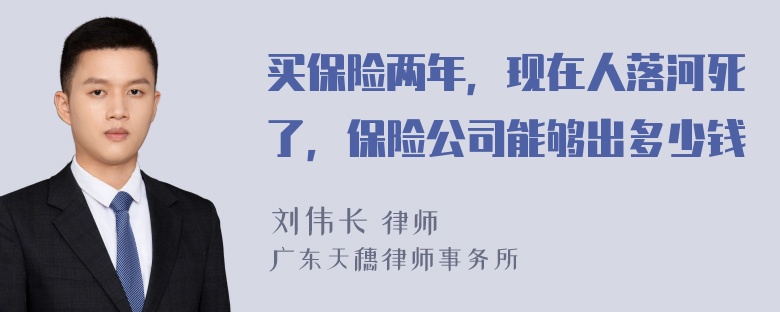 买保险两年，现在人落河死了，保险公司能够出多少钱