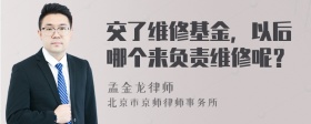 交了维修基金，以后哪个来负责维修呢？