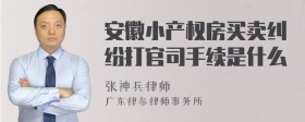 安徽小产权房买卖纠纷打官司手续是什么