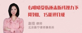 右眼睛受伤还未拆线视力下降到0．15能评几级