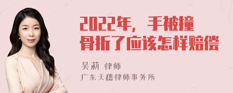 2022年，手被撞骨折了应该怎样赔偿