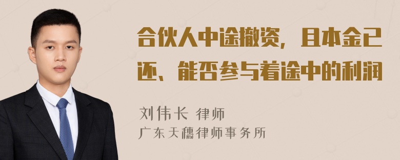 合伙人中途撤资，且本金已还、能否参与着途中的利润