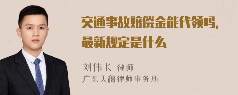 交通事故赔偿金能代领吗，最新规定是什么