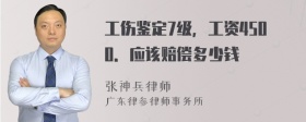 工伤鉴定7级，工资4500．应该赔偿多少钱