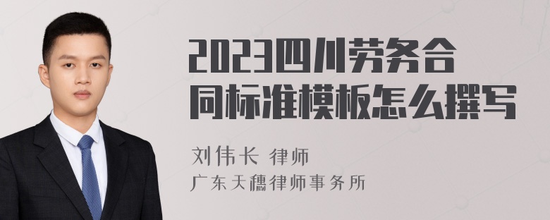 2023四川劳务合同标准模板怎么撰写