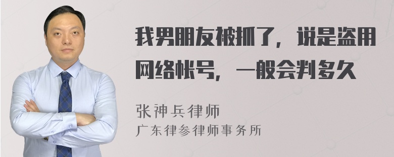 我男朋友被抓了，说是盗用网络帐号，一般会判多久