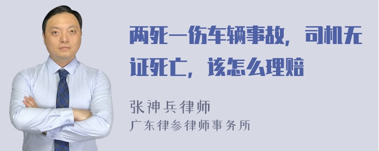 两死一伤车辆事故，司机无证死亡，该怎么理赔