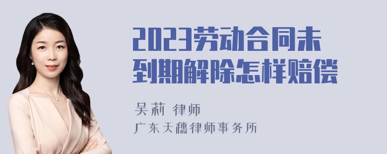 2023劳动合同未到期解除怎样赔偿