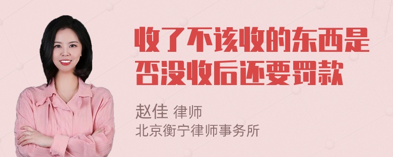 收了不该收的东西是否没收后还要罚款