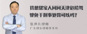 我想帮家人问问天津危险驾驶免于刑事处罚可以吗？